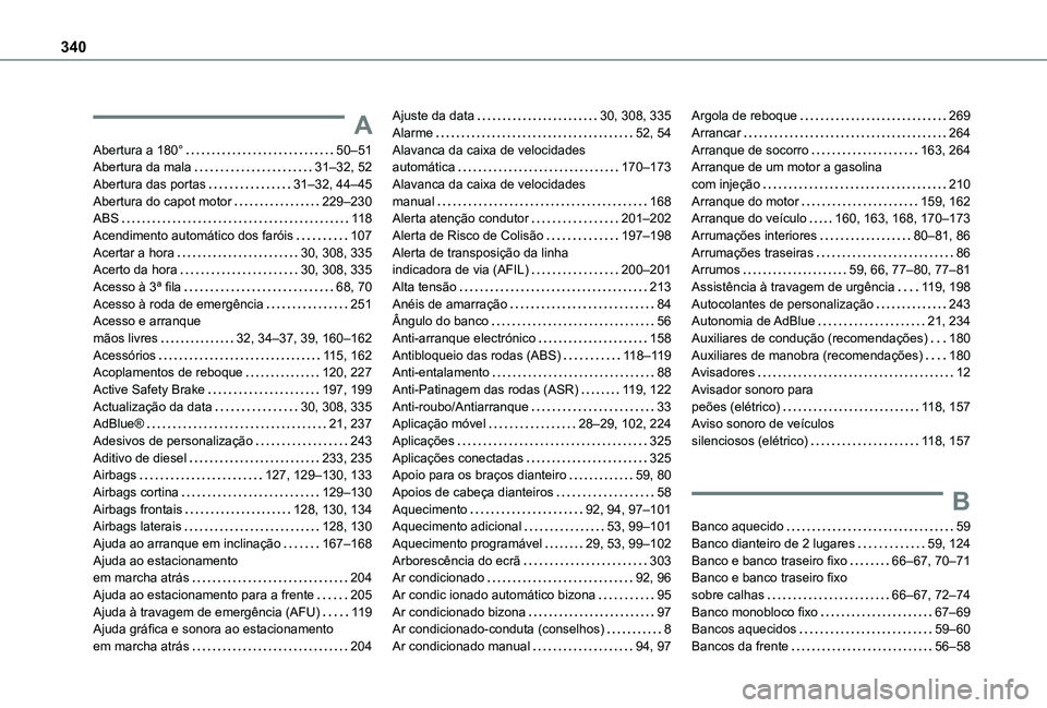 TOYOTA PROACE EV 2021 Manual de utilização (in Portuguese) 340
A
Abertura a 180° 50–51Abertura da mala 31–32, 52Abertura das portas 31–32, 44–45Abertura do capot motor 229–230ABS 11 8Acendimento automático dos faróis 107Acertar a hora TOYOTA PROACE EV 2021 Manual de utilização (in Portuguese) 340
A
Abertura a 180° 50–51Abertura da mala 31–32, 52Abertura das portas 31–32, 44–45Abertura do capot motor 229–230ABS 11 8Acendimento automático dos faróis 107Acertar a hora