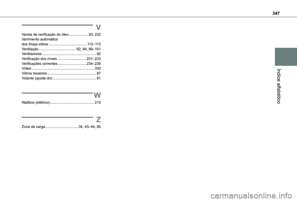 TOYOTA PROACE EV 2021 Manual de utilização (in Portuguese) 347
Índice alfabético
V
Vareta de verificação do óleo 20, 232Varrimento automático dos limpa-vidros 11 2–11 3Ventilação 92, 94, 99–101Ventiladores 92Verificação dos níveis 23 TOYOTA PROACE EV 2021 Manual de utilização (in Portuguese) 347
Índice alfabético
V
Vareta de verificação do óleo 20, 232Varrimento automático dos limpa-vidros 11 2–11 3Ventilação 92, 94, 99–101Ventiladores 92Verificação dos níveis 23