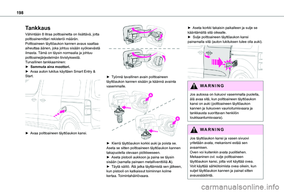 TOYOTA PROACE EV 2021  Omistajan Käsikirja (in Finnish) 198
Tankkaus
Vähintään 8 litraa polttoainetta on lisättävä, jotta polttoainemittari rekisteröi määrän.Polttoaineen täyttöaukon kannen avaus saattaa aiheuttaa äänen, joka johtuu sisään 