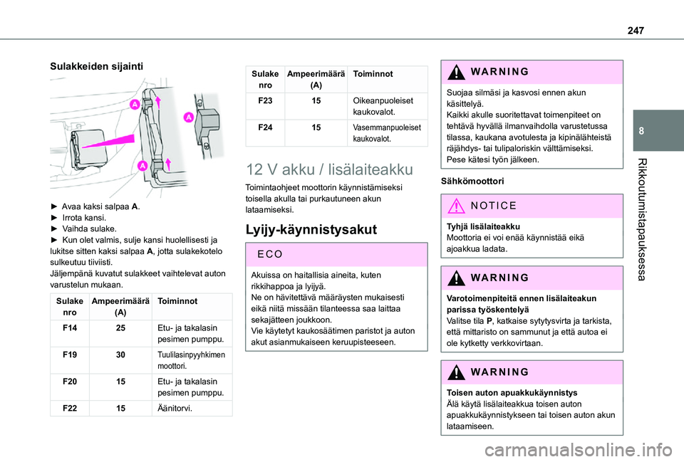 TOYOTA PROACE EV 2021  Omistajan Käsikirja (in Finnish) 247
Rikkoutumistapauksessa
8
Sulakkeiden sijainti 
 
►  Avaa kaksi salpaa A.►  Irrota kansi.►  Vaihda sulake.►  Kun olet valmis, sulje kansi huolellisesti ja lu