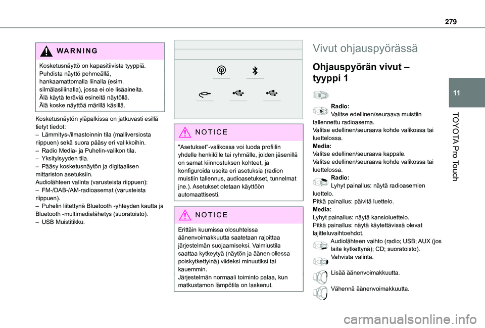 TOYOTA PROACE EV 2021  Omistajan Käsikirja (in Finnish) 279
TOYOTA Pro Touch
11
WARNI NG
Kosketusnäyttö on kapasitiivista tyyppiä.Puhdista näyttö pehmeällä, hankaamattomalla liinalla (esim. silmälasiliinalla), jossa ei ole lisäaineita.Älä käyt�