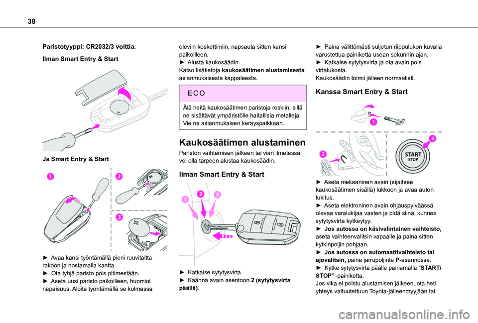 TOYOTA PROACE EV 2021  Omistajan Käsikirja (in Finnish) 38
Paristotyyppi: CR2032/3 volttia.
Ilman Smart Entry & Start 
 
Ja Smart Entry & Start 
 
►  Avaa kansi työntämällä pieni ruuvitaltta rakoon ja nostamalla kantta.
►  Ota tyhj