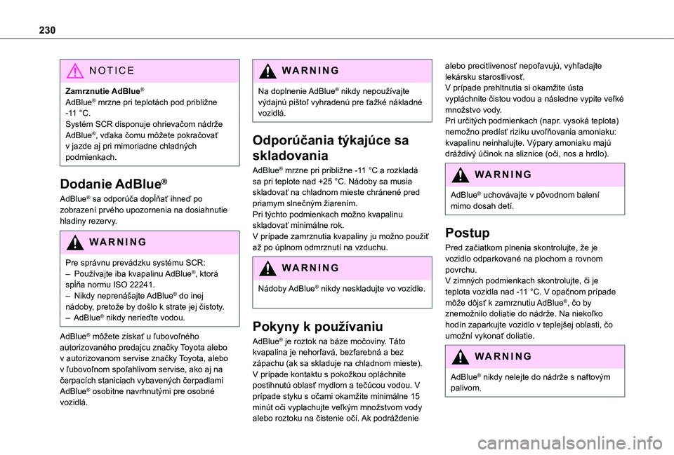 TOYOTA PROACE EV 2021  Návod na použitie (in Slovakian) 230
NOTIC E
Zamrznutie AdBlue®
AdBlue® mrzne pri teplotách pod približne -11 °C.Systém SCR disponuje ohrievačom nádrže AdBlue®, vďaka čomu môžete pokračovať v jazde aj pri mimoriadne c