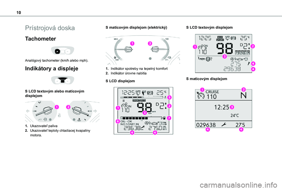 TOYOTA PROACE EV 2021 Návod na použitie (in Slovakian) 10
Prístrojová doska
Tachometer
Analógový tachometer (km/h alebo mph).
Indikátory a displeje
S LCD textovým alebo maticovým displejom
1.Ukazovateľ paliva
2.Ukazovateľ teploty chladia TOYOTA PROACE EV 2021 Návod na použitie (in Slovakian) 10
Prístrojová doska
Tachometer
Analógový tachometer (km/h alebo mph).
Indikátory a displeje
S LCD textovým alebo maticovým displejom
1.Ukazovateľ paliva
2.Ukazovateľ teploty chladia