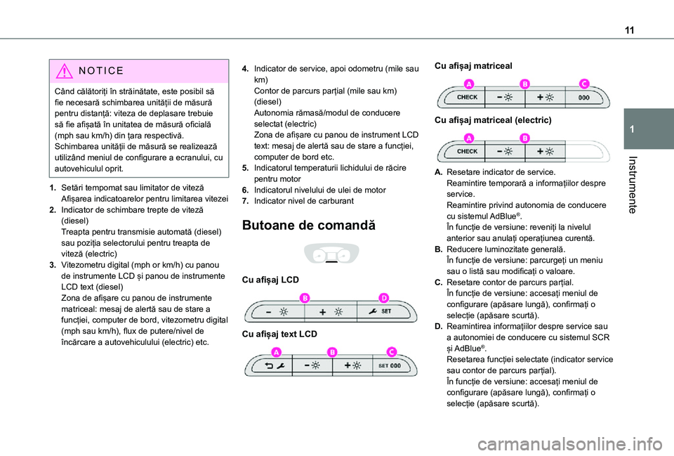 TOYOTA PROACE EV 2021  Manual de utilizare (in Romanian) 11
Instrumente
1
NOTIC E
Când călătoriți în străinătate, este posibil să fie necesară schimbarea unității de măsură pentru distanță: viteza de deplasare trebuie să fie afișată în un