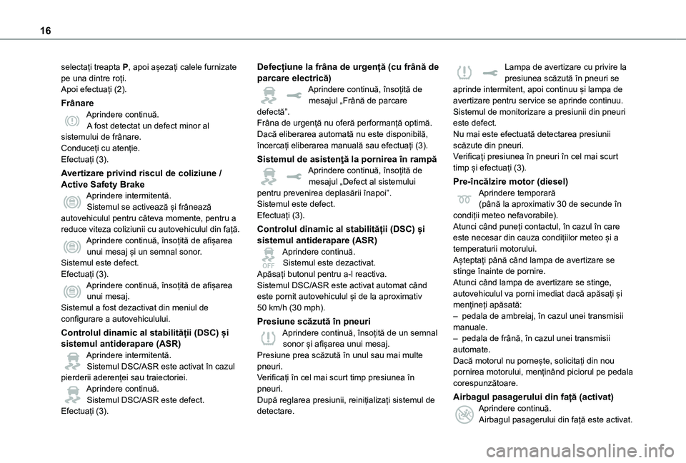 TOYOTA PROACE EV 2021  Manual de utilizare (in Romanian) 16
selectați treapta P, apoi așezați calele furnizate pe una dintre roți.Apoi efectuați (2).
FrânareAprindere continuă.A fost detectat un defect minor al sistemului de frânare.Conduceți cu at