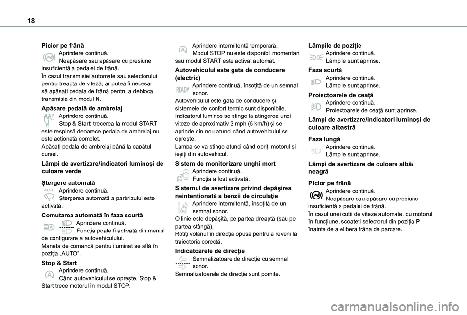 TOYOTA PROACE EV 2021  Manual de utilizare (in Romanian) 18
Picior pe frânăAprindere continuă.Neapăsare sau apăsare cu presiune insuficientă a pedalei de frână.În cazul transmisiei automate sau selectorului pentru treapta de viteză, ar putea fi ne