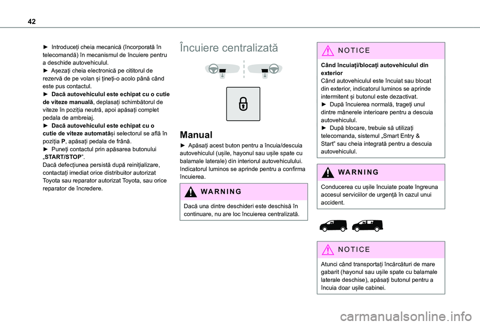 TOYOTA PROACE EV 2021  Manual de utilizare (in Romanian) 42
► Introduceți cheia mecanică (încorporată în telecomandă) în mecanismul de încuiere pentru a deschide autovehiculul.► Așezați cheia electronică pe cititorul de rezervă de pe volan 