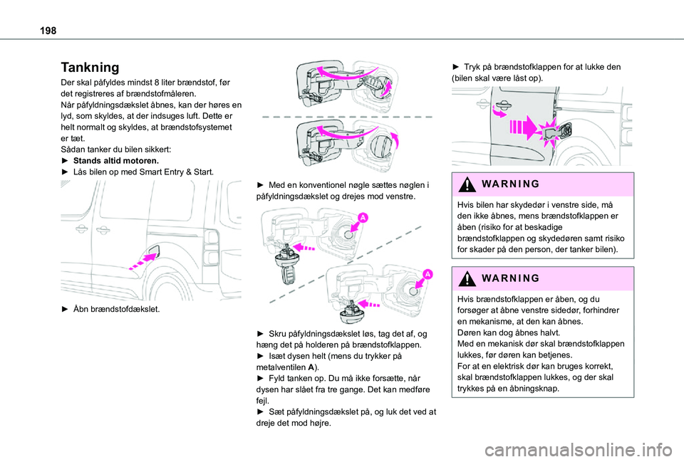 TOYOTA PROACE EV 2021 Brugsanvisning (in Danish) 198
Tankning
Der skal påfyldes mindst 8 liter brændstof, før det registreres af brændstofmåleren.Når påfyldningsdækslet åbnes, kan der høres en lyd, som skyldes, at der indsuges luft. Dette TOYOTA PROACE EV 2021 Brugsanvisning (in Danish) 198
Tankning
Der skal påfyldes mindst 8 liter brændstof, før det registreres af brændstofmåleren.Når påfyldningsdækslet åbnes, kan der høres en lyd, som skyldes, at der indsuges luft. Dette