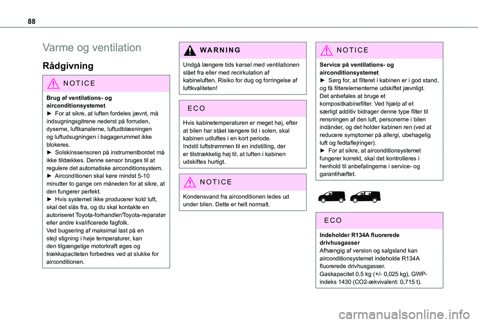 TOYOTA PROACE EV 2021  Brugsanvisning (in Danish) 88
Varme og ventilation
Rådgivning
NOTIC E
Brug af ventilations- og airconditionsystemet► For at sikre, at luften fordeles jævnt, må 
indsugningsgitrene nederst på forruden, dyserne, luftkanaler