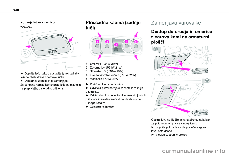 TOYOTA PROACE EV 2021  Navodila Za Uporabo (in Slovenian) 248
Notranje lučke z žarnico
W5W-5W 
 
► Odpnite lečo, tako da vstavite tanek izvijač v reži na obeh straneh notranje lučke.► Odstranite žarnico in jo zamenjajte.Za ponovno namestitev pripn