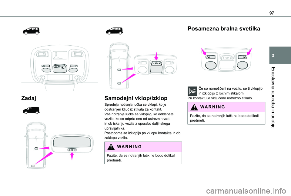 TOYOTA PROACE EV 2021  Navodila Za Uporabo (in Slovenian) 97
Enostavna uporaba in udobje
3
  
 
Zadaj 
  
  
  
 
Samodejni vklop/izklop
Sprednja notranja lučka se vklopi, ko je odstranjen ključ iz stikala za kontakt.Vse notranje lučke se vklopijo, ko odk