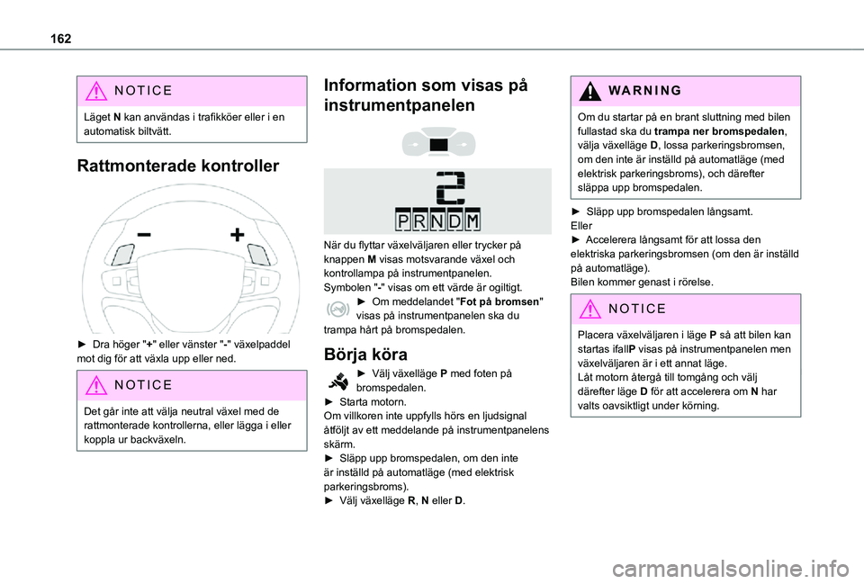 TOYOTA PROACE EV 2021  Bruksanvisningar (in Swedish) 162
NOTIC E
Läget N kan användas i trafikköer eller i en automatisk biltvätt.
Rattmonterade kontroller 
 
► Dra höger "+" eller vänster "-" växelpaddel mot dig för att växla