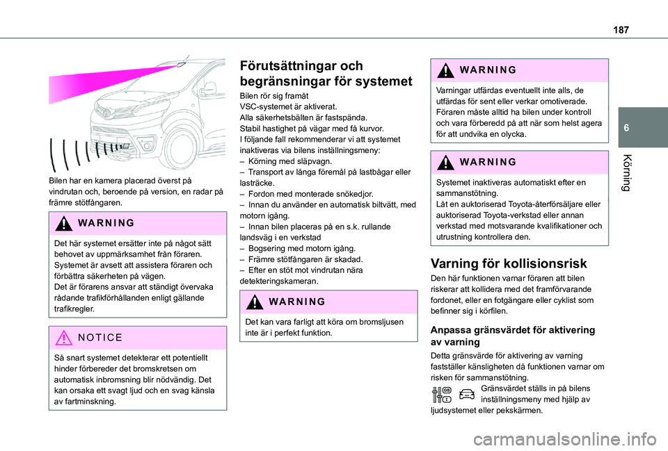 TOYOTA PROACE EV 2021 Bruksanvisningar (in Swedish) 187
Körning
6
Bilen har en kamera placerad överst på vindrutan och, beroende på version, en radar på främre stötfångaren.
WARNI NG
Det här systemet ersätter inte på något sätt behovet a TOYOTA PROACE EV 2021 Bruksanvisningar (in Swedish) 187
Körning
6
Bilen har en kamera placerad överst på vindrutan och, beroende på version, en radar på främre stötfångaren.
WARNI NG
Det här systemet ersätter inte på något sätt behovet a