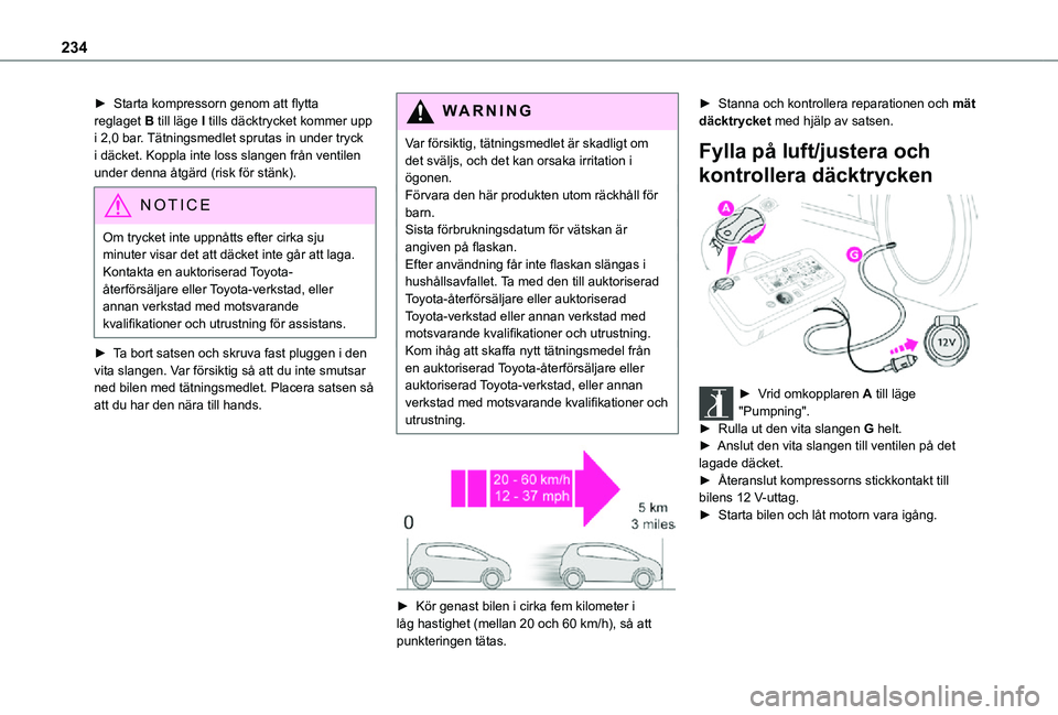 TOYOTA PROACE EV 2021 Bruksanvisningar (in Swedish) 234
► Starta kompressorn genom att flytta reglaget B till läge I tills däcktrycket kommer upp i 2,0 bar. Tätningsmedlet sprutas in under tryck i däcket. Koppla inte loss slangen från ventilen u TOYOTA PROACE EV 2021 Bruksanvisningar (in Swedish) 234
► Starta kompressorn genom att flytta reglaget B till läge I tills däcktrycket kommer upp i 2,0 bar. Tätningsmedlet sprutas in under tryck i däcket. Koppla inte loss slangen från ventilen u