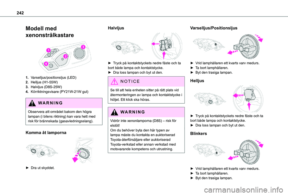 TOYOTA PROACE EV 2021 Bruksanvisningar (in Swedish) 242
Modell med
xenonstrålkastare
1.Varselljus/positionsljus (LED)
2.Helljus (H1-55W)
3.Halvljus (D8S-25W)
4.Körriktningsvisare (PY21W-21W gul)
WARNI NG
Observera att området bakom den högra la TOYOTA PROACE EV 2021 Bruksanvisningar (in Swedish) 242
Modell med
xenonstrålkastare
1.Varselljus/positionsljus (LED)
2.Helljus (H1-55W)
3.Halvljus (D8S-25W)
4.Körriktningsvisare (PY21W-21W gul)
WARNI NG
Observera att området bakom den högra la