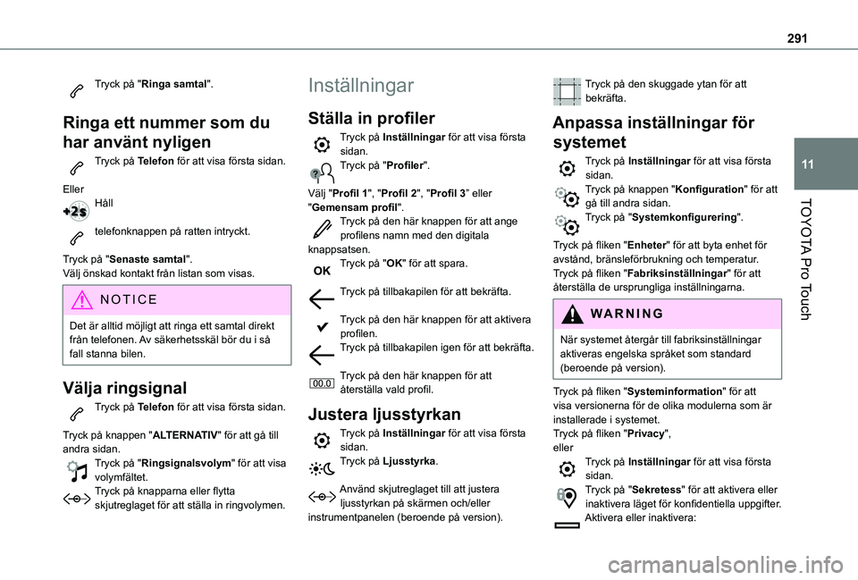 TOYOTA PROACE EV 2021 Bruksanvisningar (in Swedish) 291
TOYOTA Pro Touch
11
Tryck på "Ringa samtal".
Ringa ett nummer som du
har använt nyligen
Tryck på Telefon för att visa första sidan.
EllerHåll
telefonknappen på ratten intryckt. TOYOTA PROACE EV 2021 Bruksanvisningar (in Swedish) 291
TOYOTA Pro Touch
11
Tryck på "Ringa samtal".
Ringa ett nummer som du
har använt nyligen
Tryck på Telefon för att visa första sidan.
EllerHåll
telefonknappen på ratten intryckt.