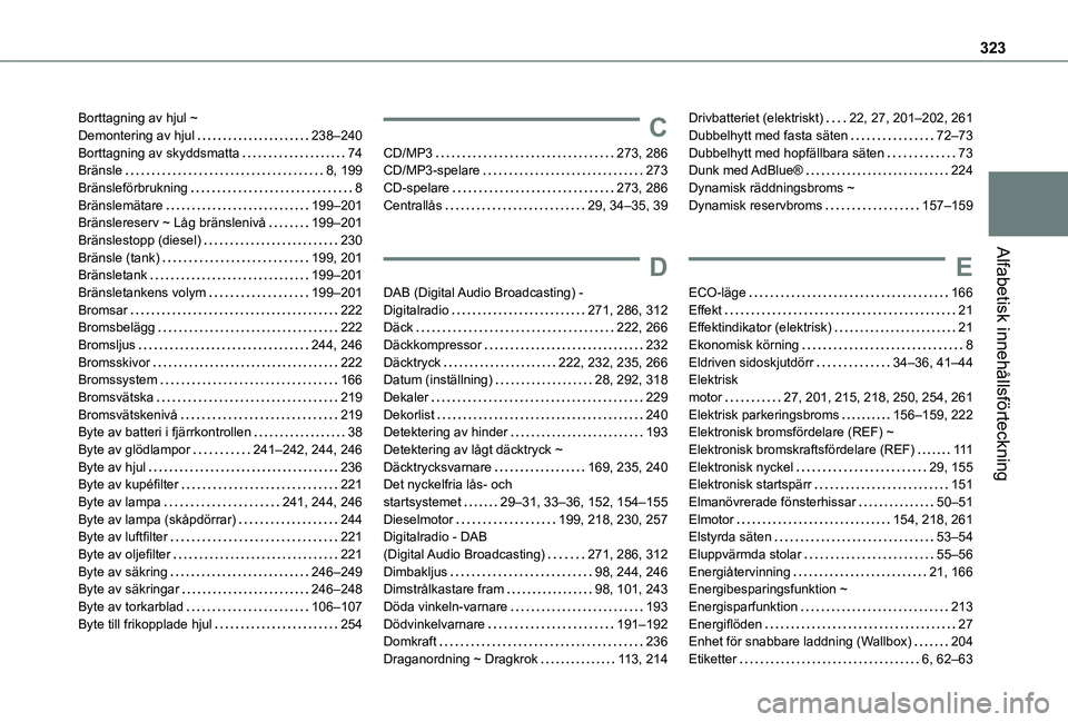 TOYOTA PROACE EV 2021 Bruksanvisningar (in Swedish) 323
Alfabetisk innehållsförteckning
Borttagning av hjul ~ Demontering av hjul 238–240Borttagning av skyddsmatta 74Bränsle 8, 199Bränsleförbrukning 8Bränslemätare 199–201Bränsler TOYOTA PROACE EV 2021 Bruksanvisningar (in Swedish) 323
Alfabetisk innehållsförteckning
Borttagning av hjul ~ Demontering av hjul 238–240Borttagning av skyddsmatta 74Bränsle 8, 199Bränsleförbrukning 8Bränslemätare 199–201Bränsler