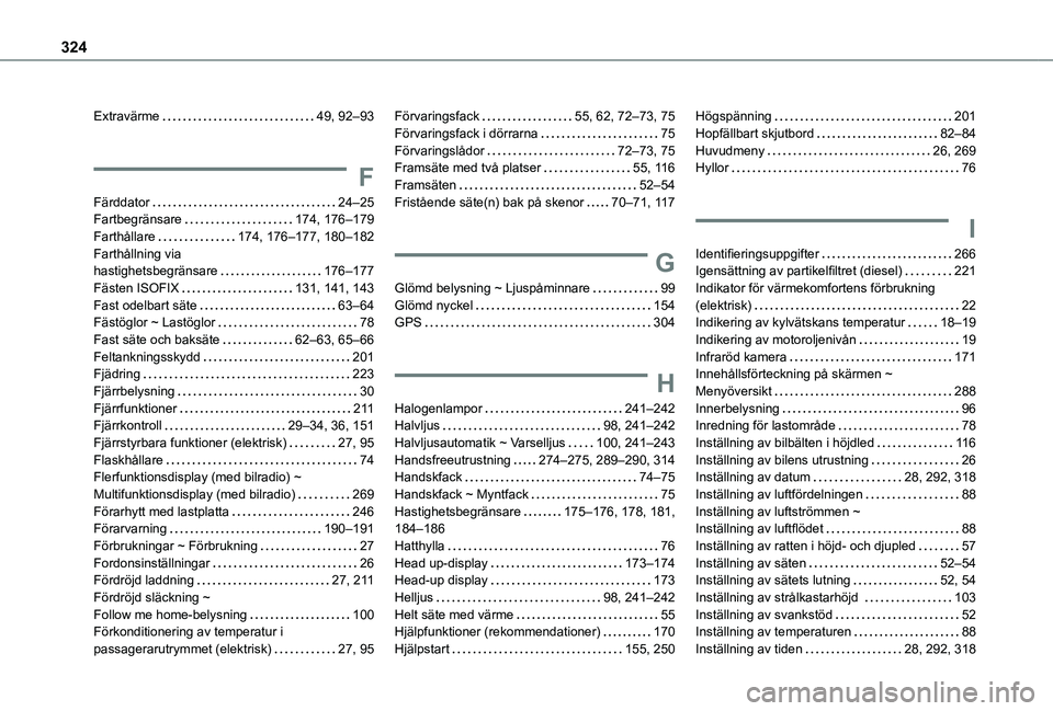 TOYOTA PROACE EV 2021 Bruksanvisningar (in Swedish) 324
Extravärme 49, 92–93
F
Färddator 24–25Fartbegränsare 174, 176–179Farthållare 174, 176–177, 180–182Farthållning via hastighetsbegränsare 176–177Fästen ISOFIX 131, 14 TOYOTA PROACE EV 2021 Bruksanvisningar (in Swedish) 324
Extravärme 49, 92–93
F
Färddator 24–25Fartbegränsare 174, 176–179Farthållare 174, 176–177, 180–182Farthållning via hastighetsbegränsare 176–177Fästen ISOFIX 131, 14