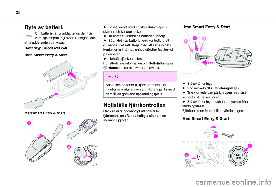 TOYOTA PROACE EV 2021  Bruksanvisningar (in Swedish) 38
Byte av batteri.
Om batteriet är urladdat tänds den här varningslampan följt av en ljudsignal och ett meddelande som visas.
Batterityp: CR2032/3 volt.
Utan Smart Entry & Start 
 
MedSmart Entry