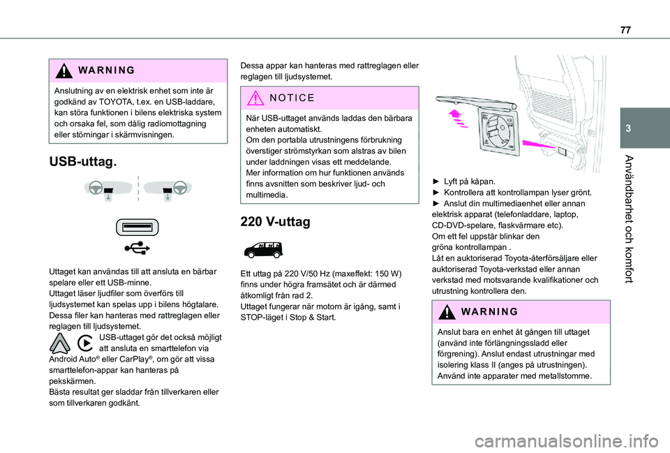 TOYOTA PROACE EV 2021 Bruksanvisningar (in Swedish) 77
Användbarhet och komfort
3
WARNI NG
Anslutning av en elektrisk enhet som inte är godkänd av TOYOTA, t.ex. en USB-laddare, kan störa funktionen i bilens elektriska system och orsaka fel, som då TOYOTA PROACE EV 2021 Bruksanvisningar (in Swedish) 77
Användbarhet och komfort
3
WARNI NG
Anslutning av en elektrisk enhet som inte är godkänd av TOYOTA, t.ex. en USB-laddare, kan störa funktionen i bilens elektriska system och orsaka fel, som då