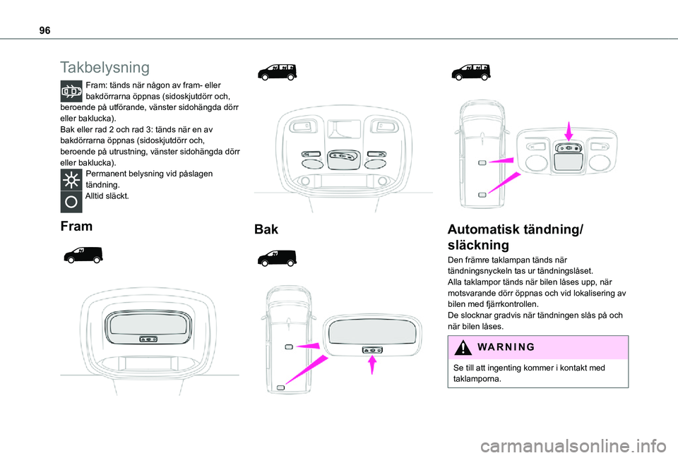 TOYOTA PROACE EV 2021  Bruksanvisningar (in Swedish) 96
Takbelysning
Fram: tänds när någon av fram- eller bakdörrarna öppnas (sidoskjutdörr och, beroende på utförande, vänster sidohängda dörr eller baklucka).Bak eller rad 2 och rad 3: tänds 