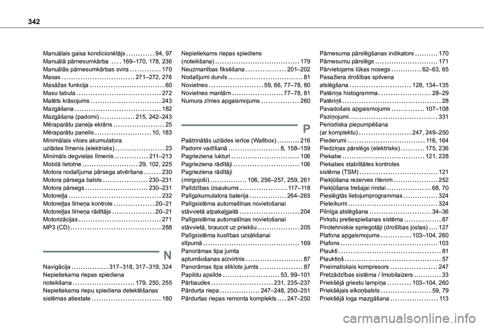 TOYOTA PROACE EV 2021 Lietošanas Instrukcija (in Latvian) 342
Manuālais gaisa kondicionētājs 94, 97Manuālā pārnesumkārba 169–170, 178, 236Manuālās pārnesumkārbas svira 170Masas 271–272, 276Masāžas funkcija 60Masu tabula 272Matē TOYOTA PROACE EV 2021 Lietošanas Instrukcija (in Latvian) 342
Manuālais gaisa kondicionētājs 94, 97Manuālā pārnesumkārba 169–170, 178, 236Manuālās pārnesumkārbas svira 170Masas 271–272, 276Masāžas funkcija 60Masu tabula 272Matē