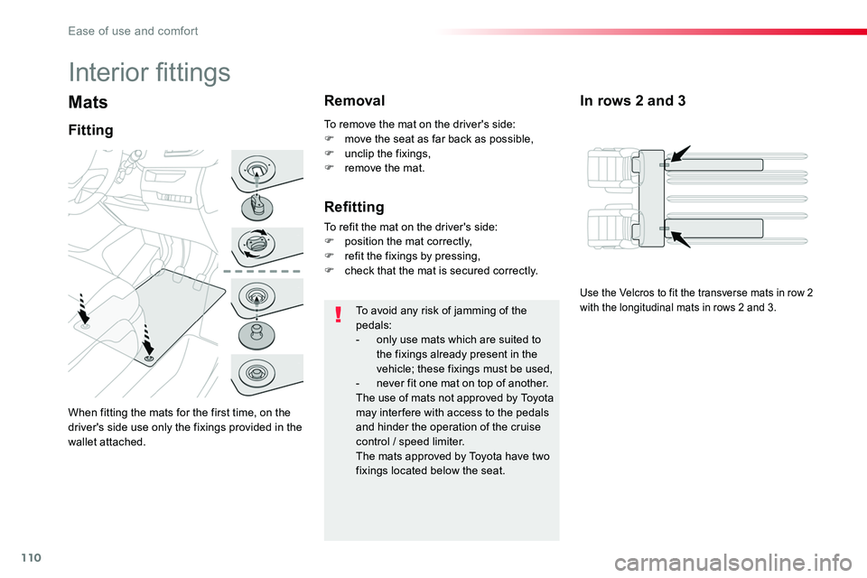 TOYOTA PROACE VERSO 2018  Owners Manual 110
Mats
When fitting the mats for the first time, on the driver's side use only the fixings provided in the wallet attached.
Fitting
Removal
To avoid any risk of jamming of the pedals:- only use 