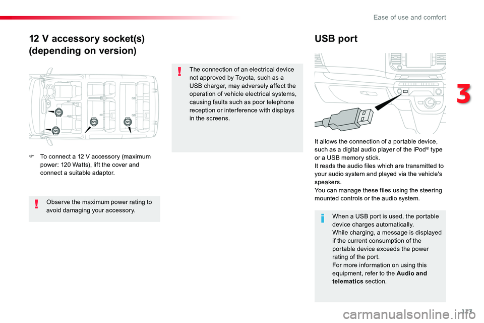 TOYOTA PROACE VERSO 2018  Owners Manual 113
12 V accessory socket(s)
(depending on version)
USB port
F To connect a 12 V accessory (maximum power: 120 Watts), lift the cover and connect a suitable adaptor.
It allows the connection of a port