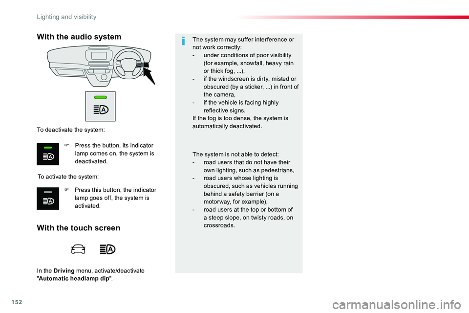 TOYOTA PROACE VERSO 2018  Owners Manual 152
In the Driving menu, activate/deactivate "Automatic headlamp dip".
The system may suffer interference or not work correctly:- under conditions of poor visibility (for example, snowfall, he