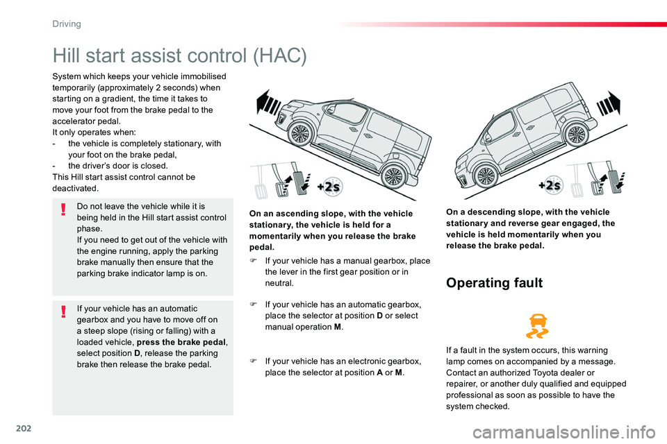 TOYOTA PROACE VERSO 2018 Owners Manual 202
Hill start assist control (HAC)
System which keeps your vehicle immobilised temporarily (approximately 2 seconds) when starting on a gradient, the time it takes to move your foot from the brake pe TOYOTA PROACE VERSO 2018 Owners Manual 202
Hill start assist control (HAC)
System which keeps your vehicle immobilised temporarily (approximately 2 seconds) when starting on a gradient, the time it takes to move your foot from the brake pe