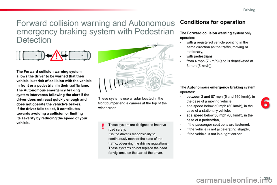 TOYOTA PROACE VERSO 2018  Owners Manual 239
Forward collision warning and Autonomous 
emergency braking system with Pedestrian 
Detection
Conditions for operation
The Autonomous emergency braking system operates:- between 3 and 87 mph (5 an
