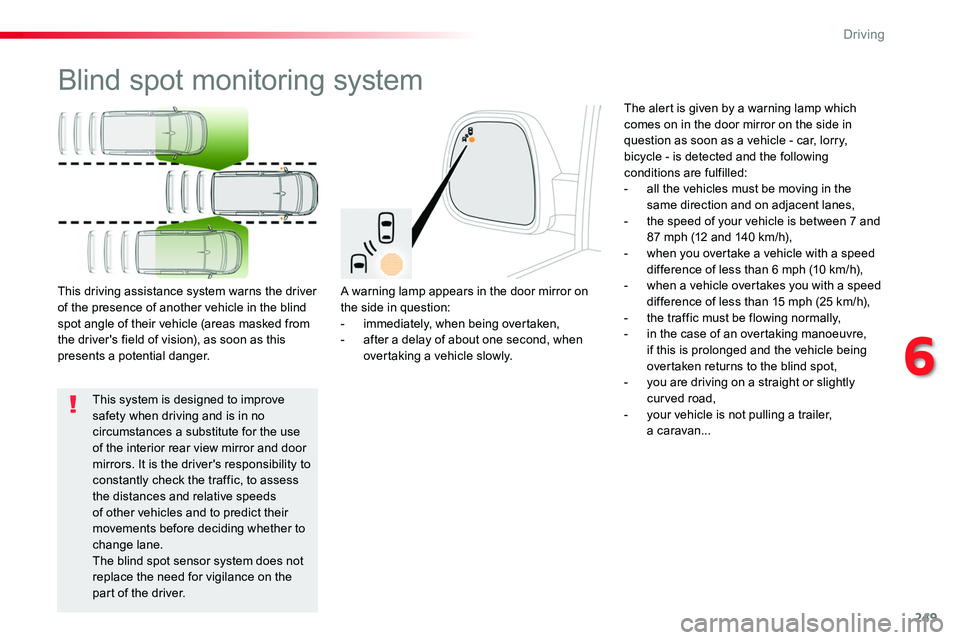 TOYOTA PROACE VERSO 2018  Owners Manual 249
Blind spot monitoring system
A warning lamp appears in the door mirror on the side in question:- immediately, when being overtaken,- after a delay of about one second, when overtaking a vehicle sl
