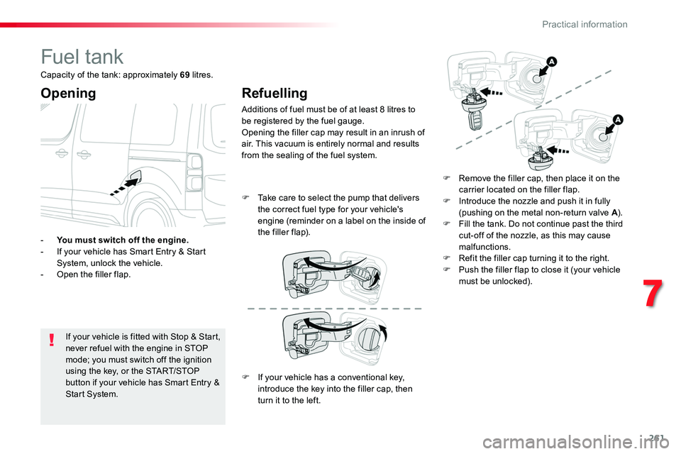TOYOTA PROACE VERSO 2018  Owners Manual 261
Fuel tank
Opening
If your vehicle is fitted with Stop & Start, never refuel with the engine in STOP mode; you must switch off the ignition using the key, or the START/STOP 
button if your vehicle 