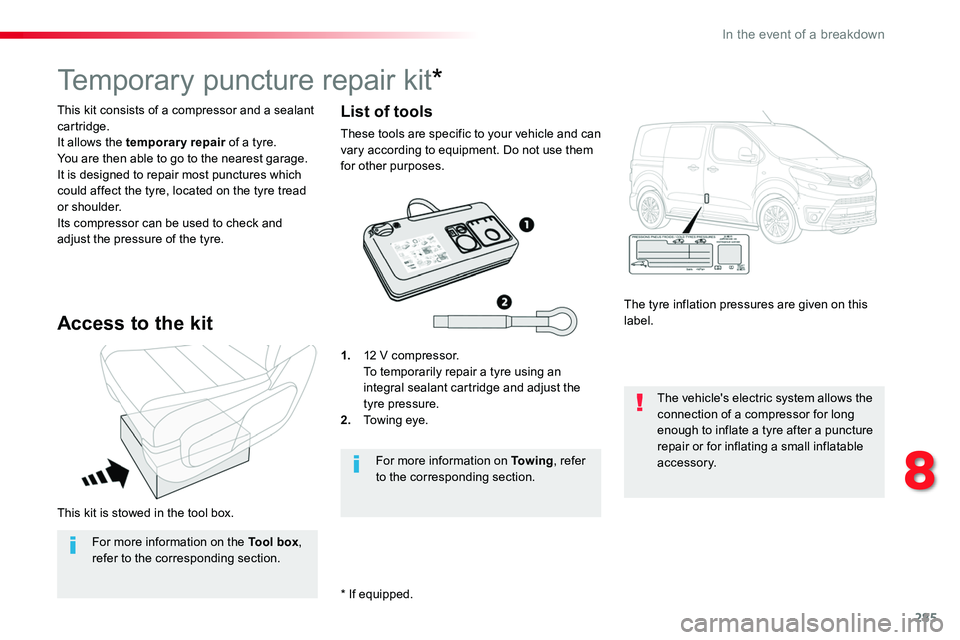 TOYOTA PROACE VERSO 2018  Owners Manual 285
This kit is stowed in the tool box.
This kit consists of a compressor and a sealant cartridge.It allows the temporary repair of a tyre.You are then able to go to the nearest garage.It is designed 
