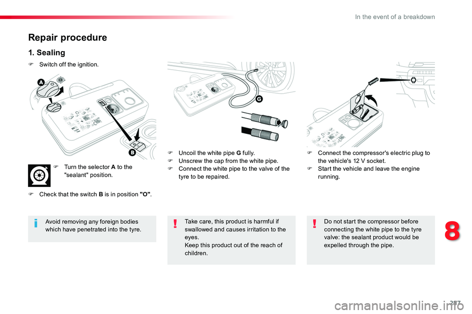 TOYOTA PROACE VERSO 2018  Owners Manual 287
Repair procedure
1. Sealing
F Uncoil the white pipe G fully.F Unscrew the cap from the white pipe.F Connect the white pipe to the valve of the tyre to be repaired.
F Connect the compressor's e