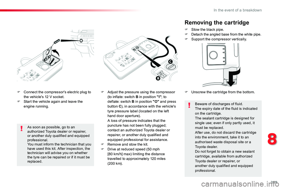 TOYOTA PROACE VERSO 2018  Owners Manual 289
F Connect the compressor's electric plug to the vehicle's 12 V socket.F Start the vehicle again and leave the engine running.
F Adjust the pressure using the compressor (to inflate: switch
