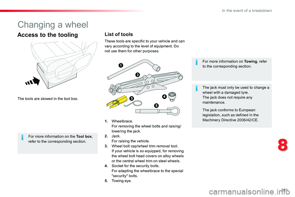 TOYOTA PROACE VERSO 2018  Owners Manual 291
Changing a wheel
The tools are stowed in the tool box.
Access to the tooling
1. Wheelbrace.  For removing the wheel bolts and raising/lowering the jack.2. Jack.  For raising the vehicle.3. Wheel b