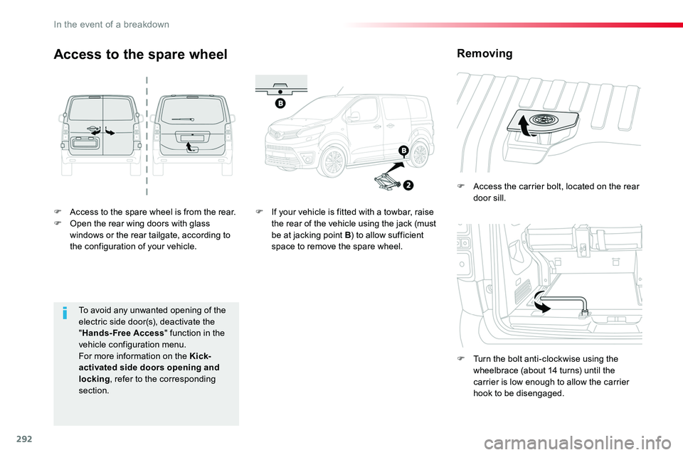 TOYOTA PROACE VERSO 2018  Owners Manual 292
F Access to the spare wheel is from the rear.F Open the rear wing doors with glass windows or the rear tailgate, according to the configuration of your vehicle.
F Access the carrier bolt, located 