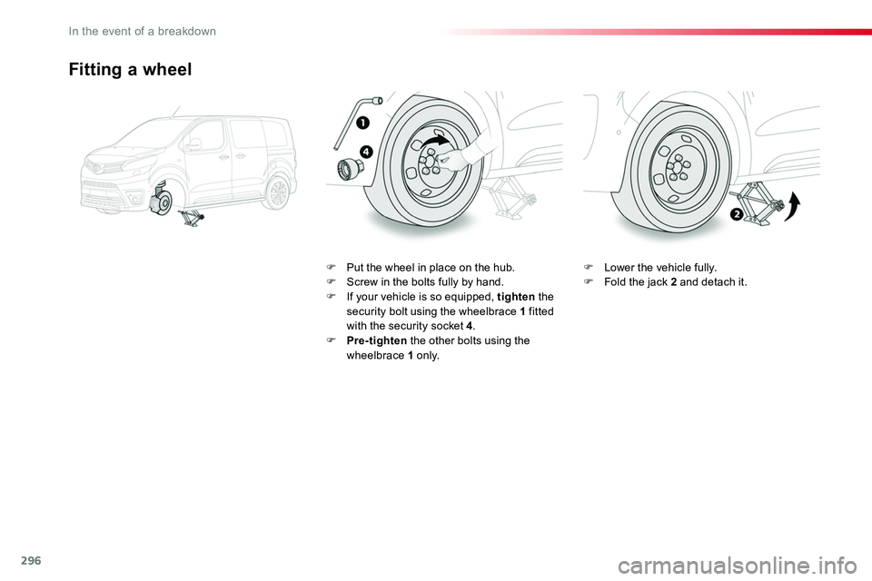TOYOTA PROACE VERSO 2018  Owners Manual 296
Fitting a wheel
F Put the wheel in place on the hub.F Screw in the bolts fully by hand.F If your vehicle is so equipped, tighten the security bolt using the wheelbrace 1 fitted with the security s