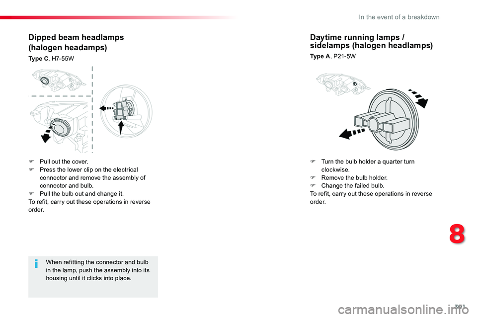 TOYOTA PROACE VERSO 2018  Owners Manual 301
When refitting the connector and bulb in the lamp, push the assembly into its housing until it clicks into place.
Dipped beam headlamps
(halogen headamps)
Ty p e  C, H7-55W
Daytime running lamps /