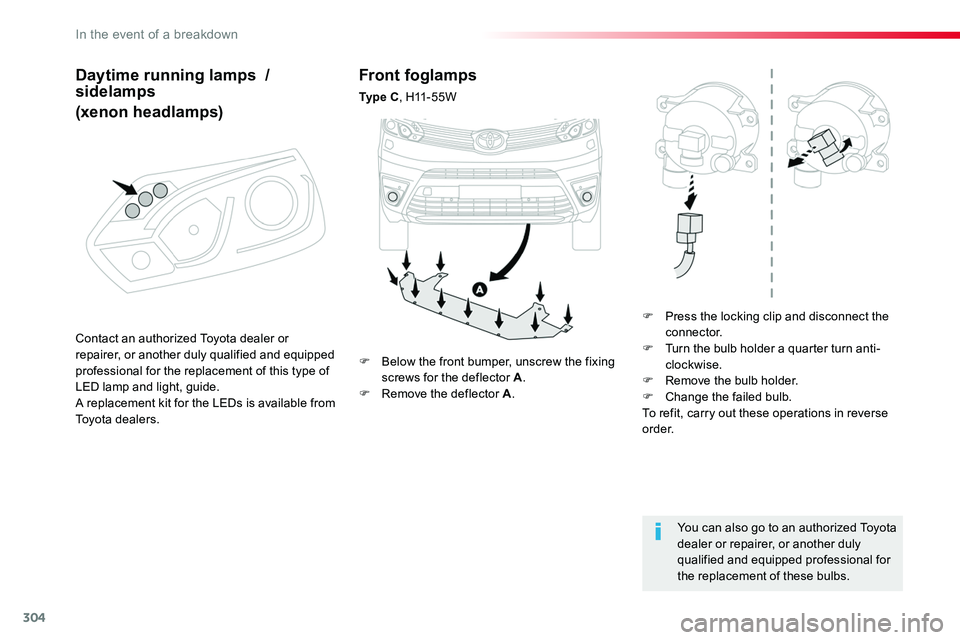TOYOTA PROACE VERSO 2018  Owners Manual 304
Front foglamps
Ty p e  C, H11-55W
F Press the locking clip and disconnect the connector.F Turn the bulb holder a quarter turn anti-clockwise.F Remove the bulb holder.F Change the failed bulb.To re