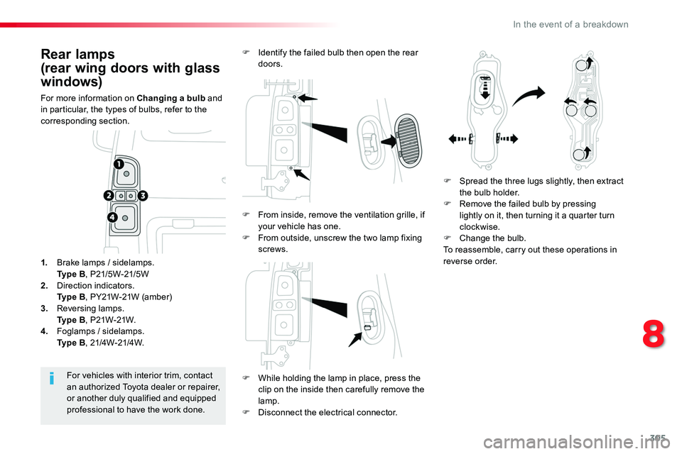 TOYOTA PROACE VERSO 2018  Owners Manual 305
Rear lamps
(rear wing doors with glass 
windows)
For more information on Changing a bulb and in particular, the types of bulbs, refer to the corresponding section.
F While holding the lamp in plac