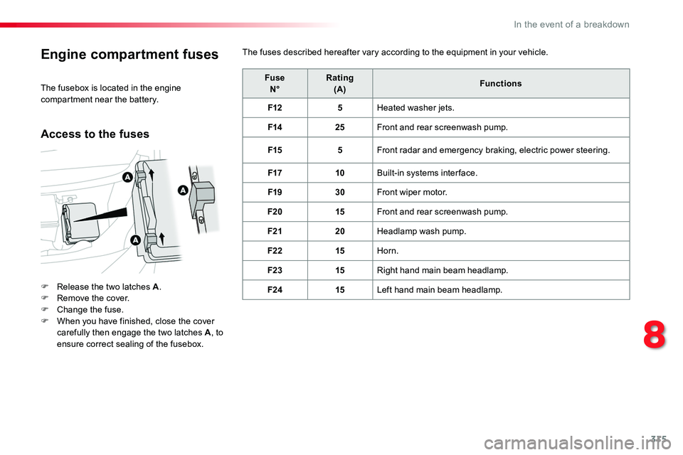TOYOTA PROACE VERSO 2018  Owners Manual 315
Engine compartment fuses
F Release the two latches A.F Remove the cover.F Change the fuse.F When you have finished, close the cover carefully then engage the two latches A, to ensure correct seali
