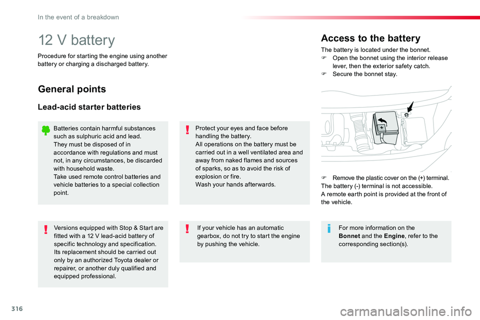 TOYOTA PROACE VERSO 2018  Owners Manual 316
12 V batteryThe battery is located under the bonnet.F Open the bonnet using the interior release lever, then the exterior safety catch.F Secure the bonnet stay.
Access to the battery
Procedure for