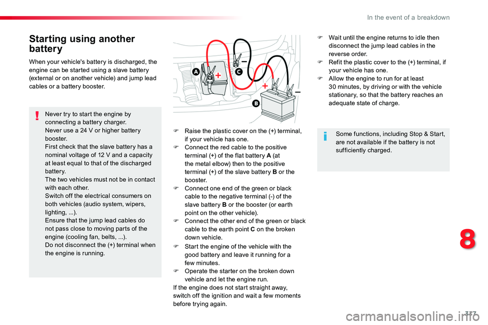 TOYOTA PROACE VERSO 2018  Owners Manual 317
Starting using another 
battery
Never try to start the engine by connecting a battery charger.Never use a 24 V or higher battery b o o s t e r.First check that the slave battery has a nominal volt