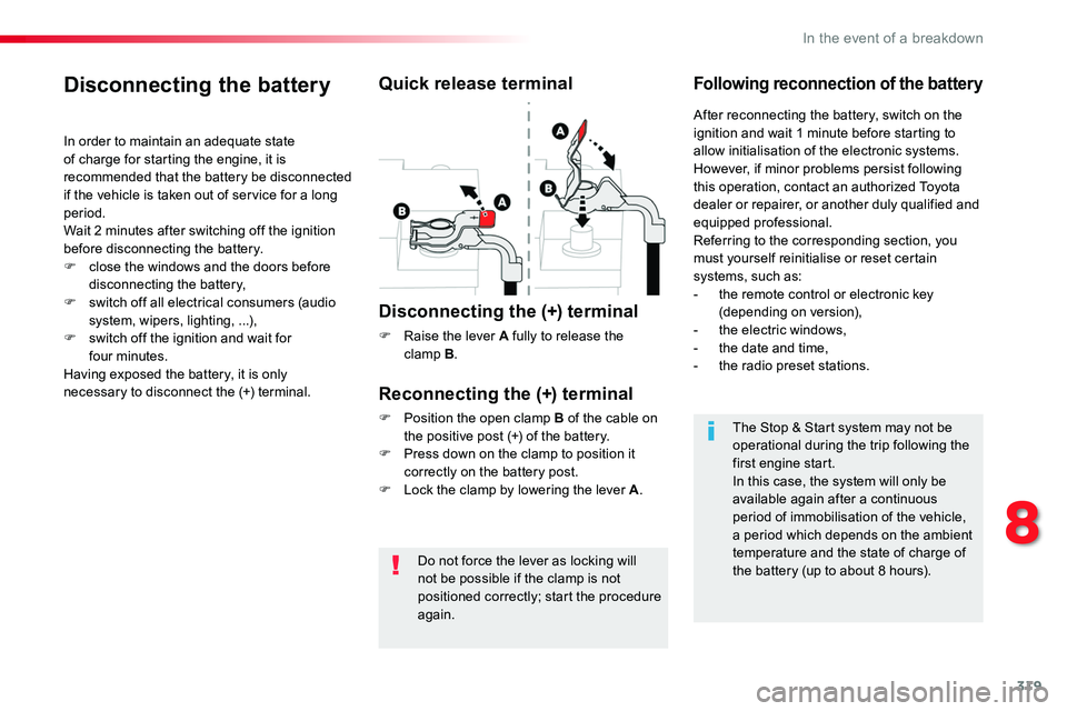 TOYOTA PROACE VERSO 2018  Owners Manual 319
Do not force the lever as locking will not be possible if the clamp is not 
positioned correctly; start the procedure again.
Disconnecting the battery
In order to maintain an adequate state of cha