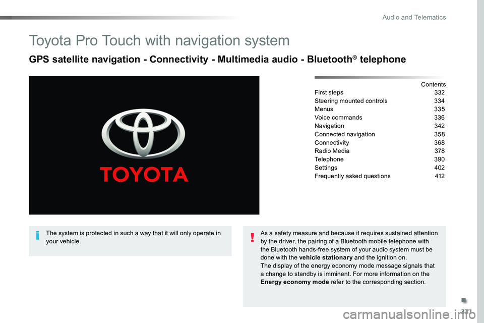 TOYOTA PROACE VERSO 2018  Owners Manual 331
Toyota Pro Touch with navigation system
GPS satellite navigation - Connectivity - Multimedia audio - Bluetooth® telephone
ContentsFirst steps 332
Steering mounted controls 334
Menus  335
Voice co