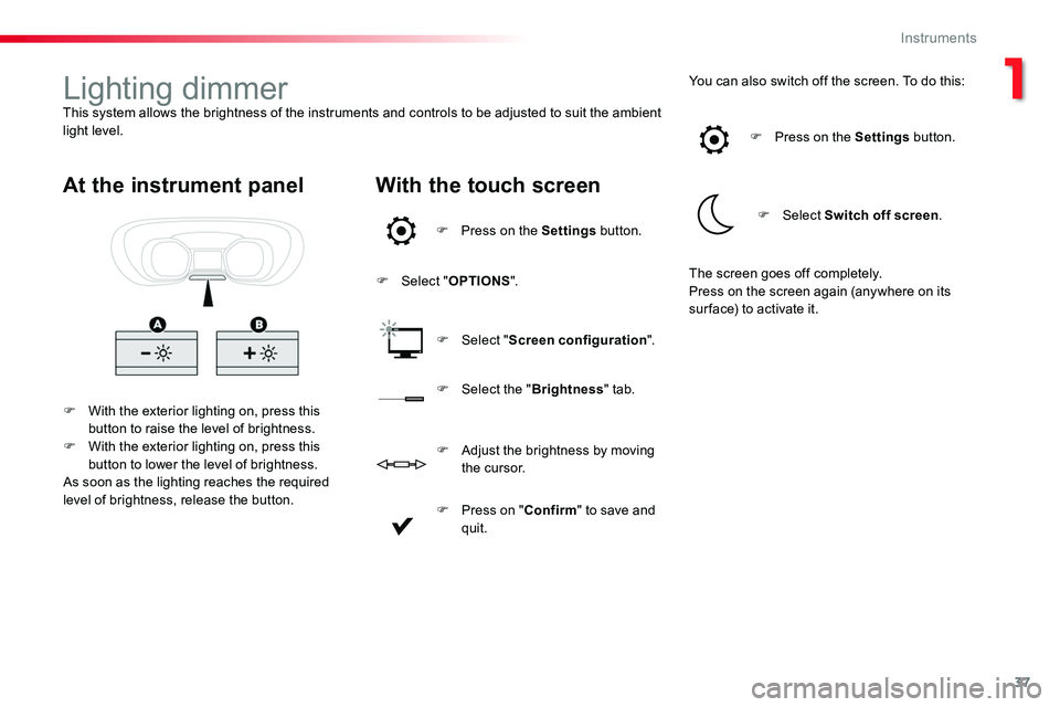 TOYOTA PROACE VERSO 2018 Owners Guide 37
Lighting dimmerThis system allows the brightness of the instruments and controls to be adjusted to suit the ambient light level.
F With the exterior lighting on, press this button to raise the leve TOYOTA PROACE VERSO 2018 Owners Guide 37
Lighting dimmerThis system allows the brightness of the instruments and controls to be adjusted to suit the ambient light level.
F With the exterior lighting on, press this button to raise the leve