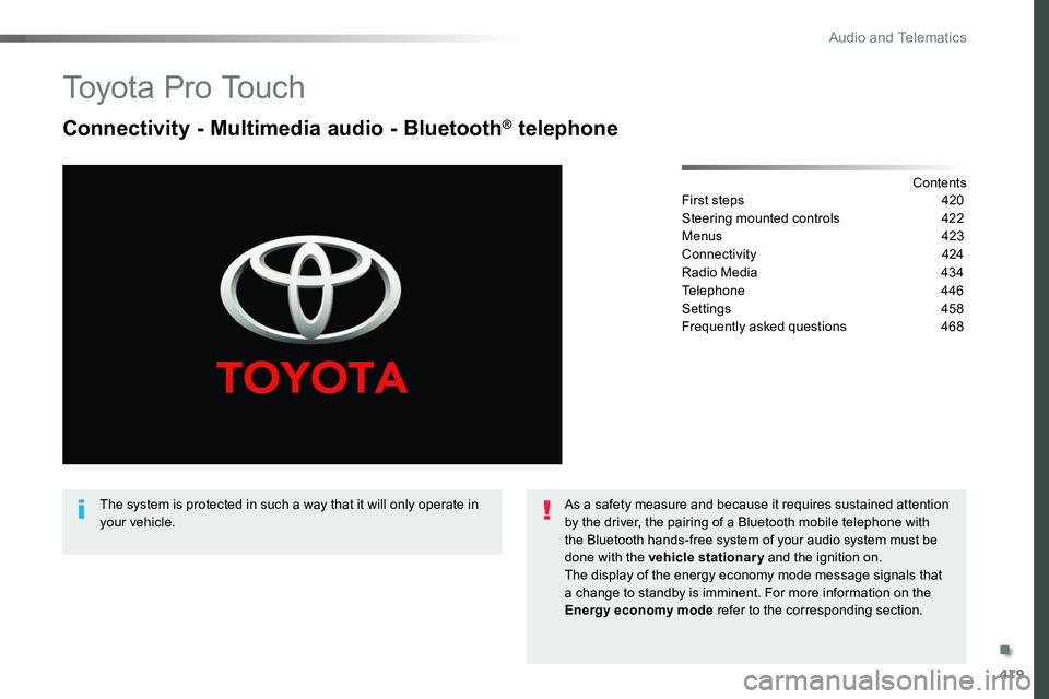 TOYOTA PROACE VERSO 2018 Owners Manual 419
To y o t a P r o To u c h
Connectivity - Multimedia audio - Bluetooth® telephone
ContentsFirst steps 420
Steering mounted controls 422
Menus 423
Connectivity 424
Radio Media 434
Telephone 4 TOYOTA PROACE VERSO 2018 Owners Manual 419
To y o t a P r o To u c h
Connectivity - Multimedia audio - Bluetooth® telephone
ContentsFirst steps 420
Steering mounted controls 422
Menus 423
Connectivity 424
Radio Media 434
Telephone 4